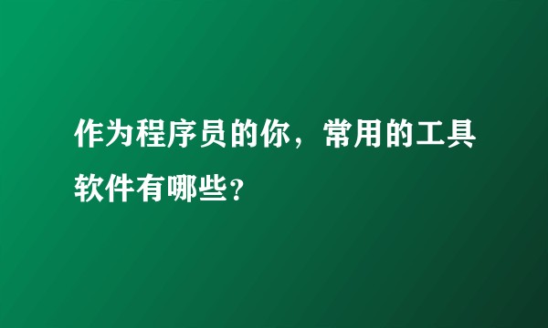 作为程序员的你，常用的工具软件有哪些？