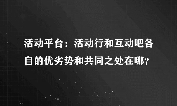 活动平台：活动行和互动吧各自的优劣势和共同之处在哪？