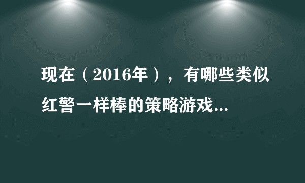 现在（2016年），有哪些类似红警一样棒的策略游戏？单机+网游，都可以。