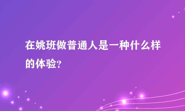 在姚班做普通人是一种什么样的体验？