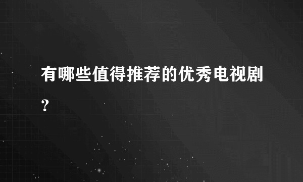 有哪些值得推荐的优秀电视剧？