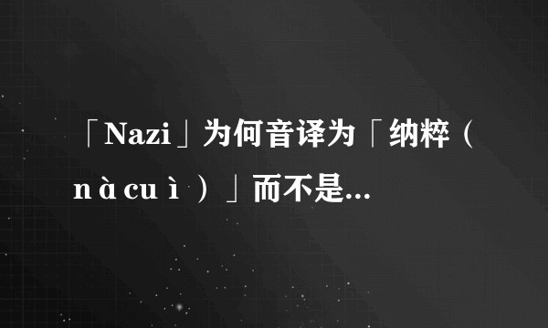 「Nazi」为何音译为「纳粹（nàcuì）」而不是「纳兹」？
