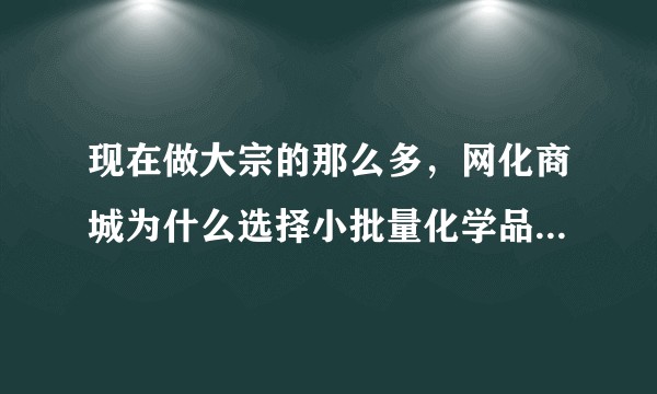 现在做大宗的那么多，网化商城为什么选择小批量化学品交易作为切入口？
