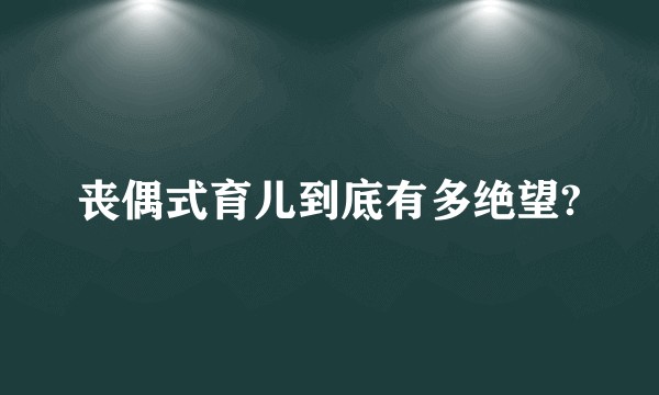 丧偶式育儿到底有多绝望?