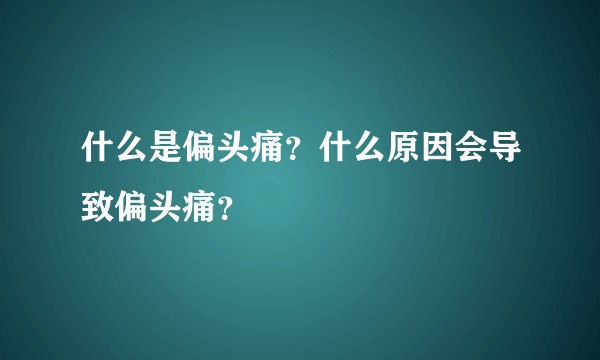 什么是偏头痛？什么原因会导致偏头痛？