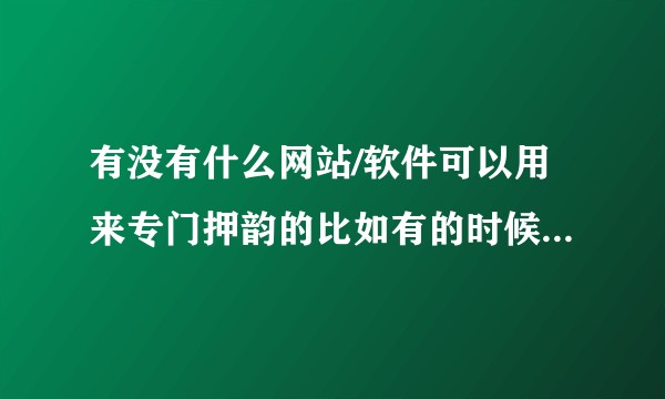 有没有什么网站/软件可以用来专门押韵的比如有的时候写歌就想知道有这个韵脚的所有字？