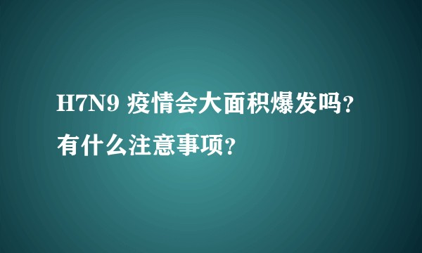 H7N9 疫情会大面积爆发吗?有什么注意事项?