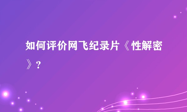 如何评价网飞纪录片《性解密》？