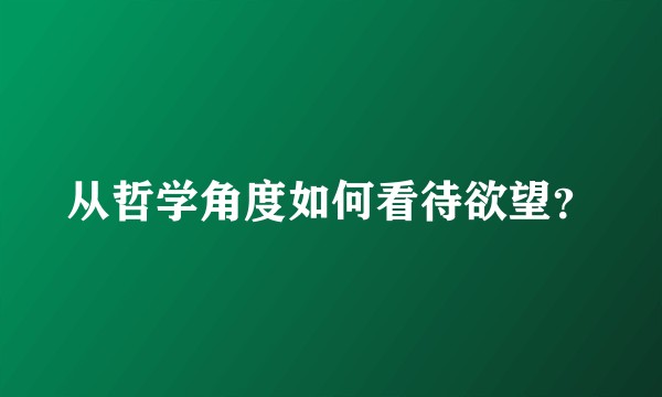 从哲学角度如何看待欲望？