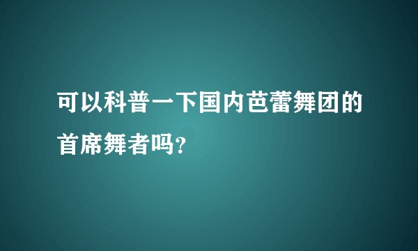 可以科普一下国内芭蕾舞团的首席舞者吗？