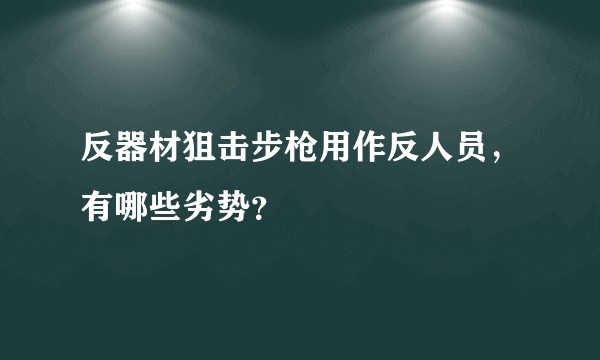 反器材狙击步枪用作反人员，有哪些劣势？