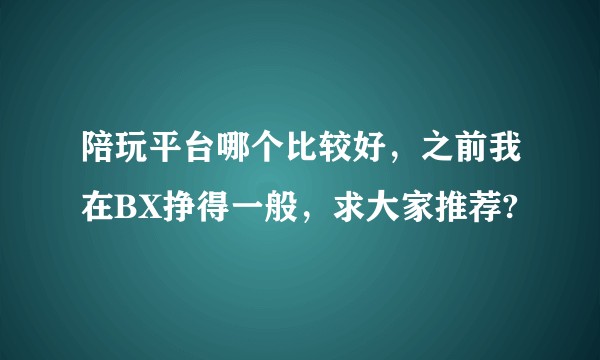 陪玩平台哪个比较好，之前我在BX挣得一般，求大家推荐?