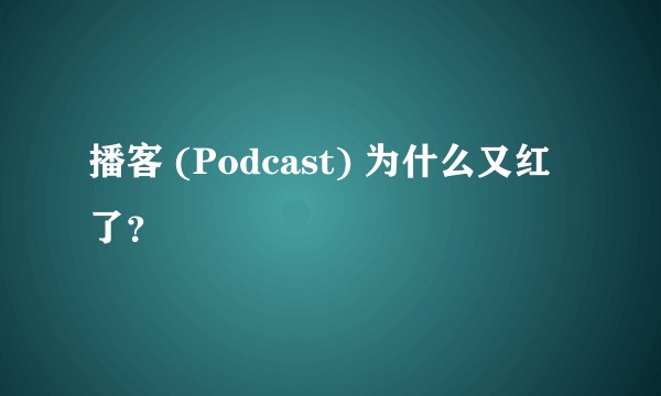 播客 (Podcast) 为什么又红了?
