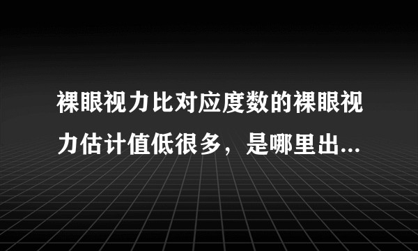 裸眼视力比对应度数的裸眼视力估计值低很多，是哪里出了问题？