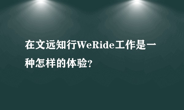 在文远知行WeRide工作是一种怎样的体验？