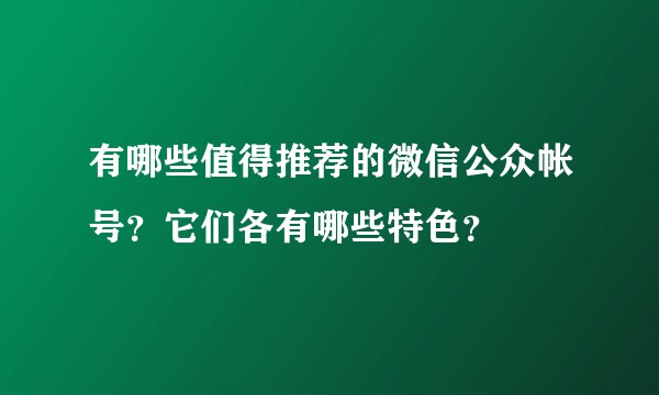 有哪些值得推荐的微信公众帐号？它们各有哪些特色？