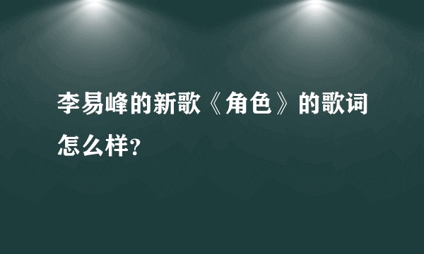 李易峰的新歌《角色》的歌词怎么样？