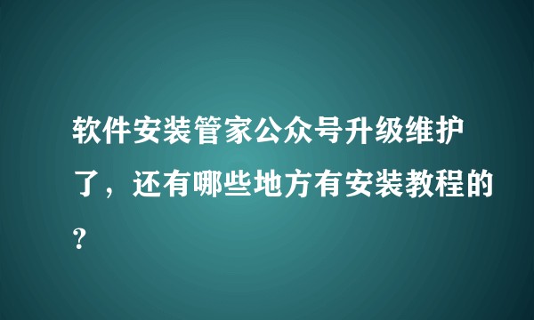 软件安装管家公众号升级维护了，还有哪些地方有安装教程的？