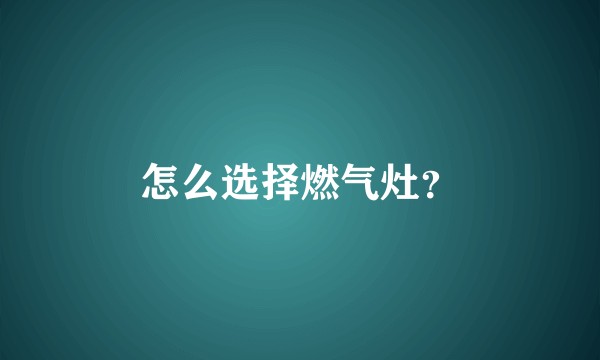 怎么选择燃气灶？