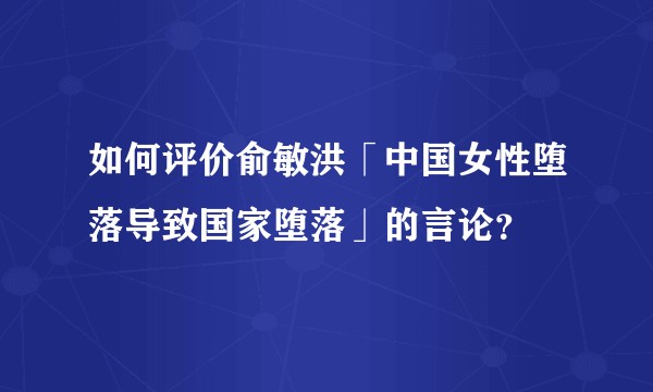 如何评价俞敏洪「中国女性堕落导致国家堕落」的言论?