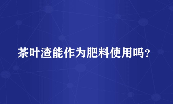 茶叶渣能作为肥料使用吗?