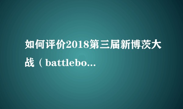 如何评价2018第三届新博茨大战（battlebots）？