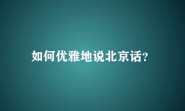 如何优雅地说北京话?