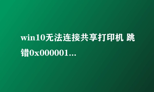 win10无法连接共享打印机 跳错0x0000011b，已知：非补丁问题，因为那些补丁主机和本机没有？