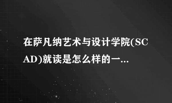 在萨凡纳艺术与设计学院(SCAD)就读是怎么样的一种体验？