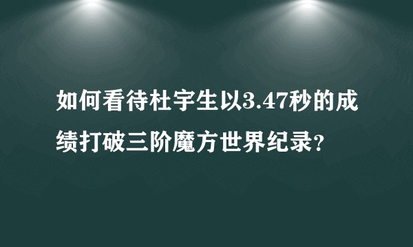 如何看待杜宇生以3.47秒的成绩打破三阶魔方世界纪录？