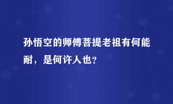 孙悟空的师傅菩提老祖有何能耐，是何许人也？