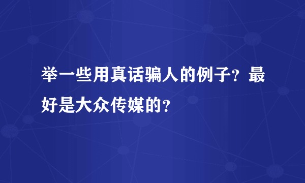 举一些用真话骗人的例子？最好是大众传媒的？