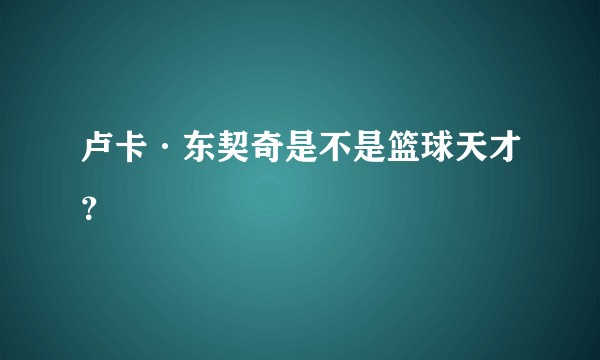 卢卡·东契奇是不是篮球天才？
