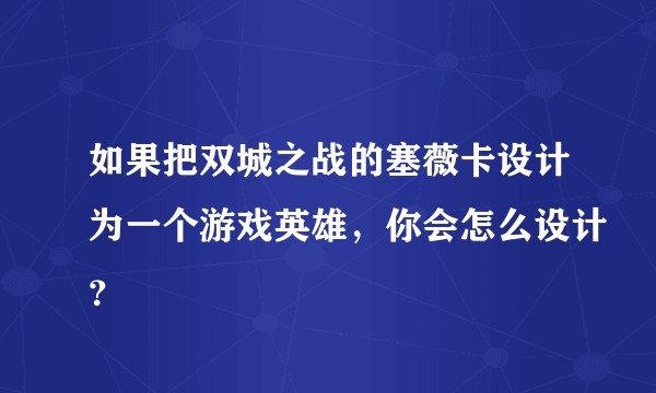 如果把双城之战的塞薇卡设计为一个游戏英雄，你会怎么设计？