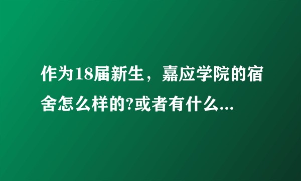 作为18届新生，嘉应学院的宿舍怎么样的?或者有什么资讯的群，提供一下？