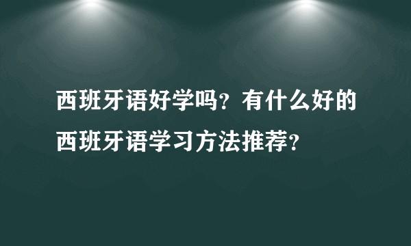 西班牙语好学吗？有什么好的西班牙语学习方法推荐？