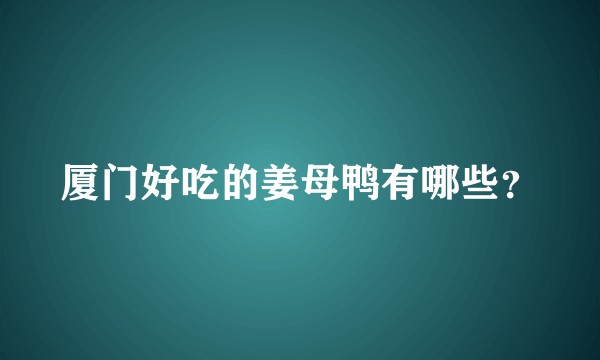 厦门好吃的姜母鸭有哪些？