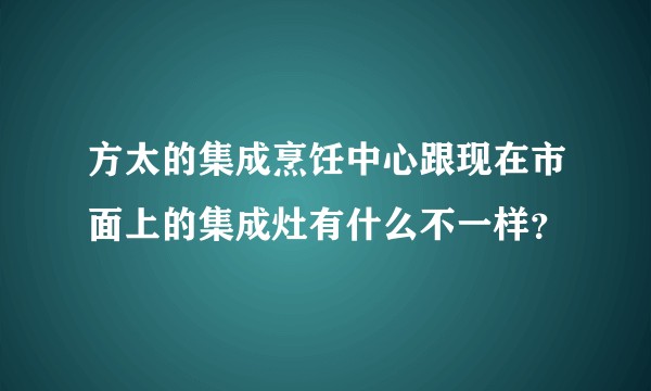 方太的集成烹饪中心跟现在市面上的集成灶有什么不一样?