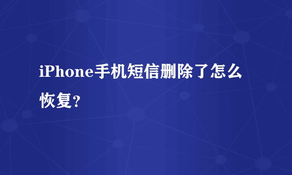 iPhone手机短信删除了怎么恢复？