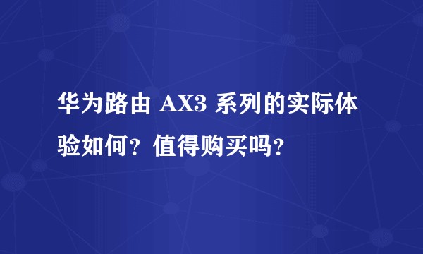 华为路由 AX3 系列的实际体验如何?值得购买吗?