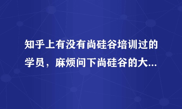 知乎上有没有尚硅谷培训过的学员，麻烦问下尚硅谷的大数据培训怎么样？