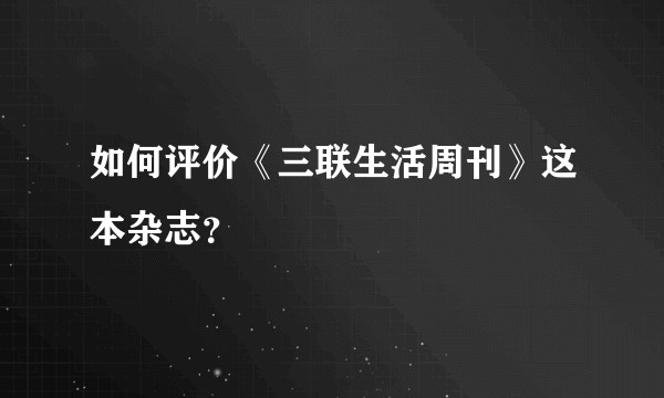 如何评价《三联生活周刊》这本杂志？