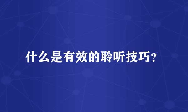 什么是有效的聆听技巧？