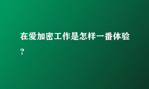 在爱加密工作是怎样一番体验？