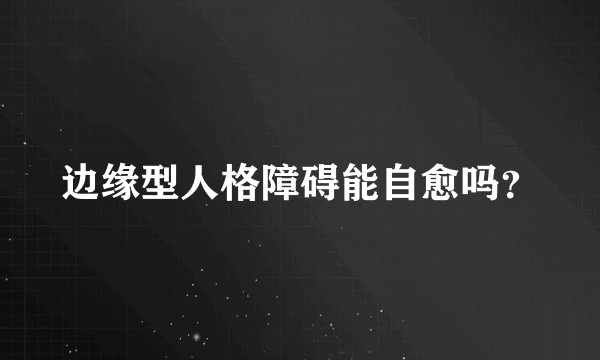 边缘型人格障碍能自愈吗?