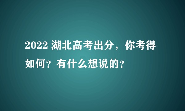 2022 湖北高考出分，你考得如何？有什么想说的？