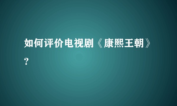 如何评价电视剧《康熙王朝》？