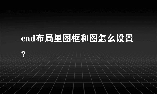 cad布局里图框和图怎么设置？