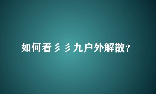 如何看彡彡九户外解散？