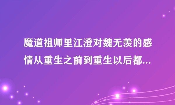 魔道祖师里江澄对魏无羡的感情从重生之前到重生以后都是什么样子的？不是基情是正常的感情？